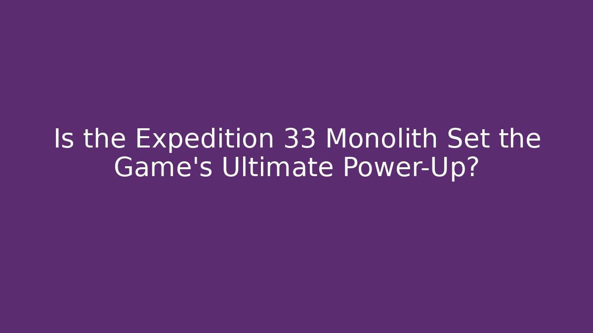 Is the Expedition 33 Monolith Set the Game's Ultimate Power-Up?