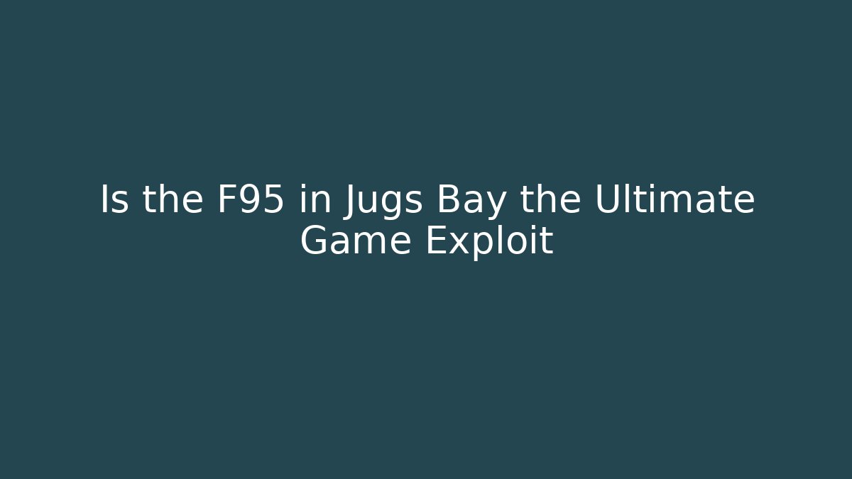 Is the F95 in Jugs Bay the Ultimate Game Exploit
