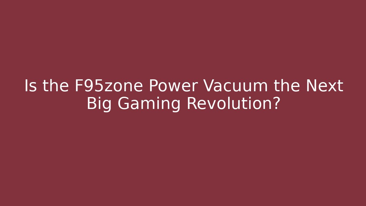 Is the F95zone Power Vacuum the Next Big Gaming Revolution?