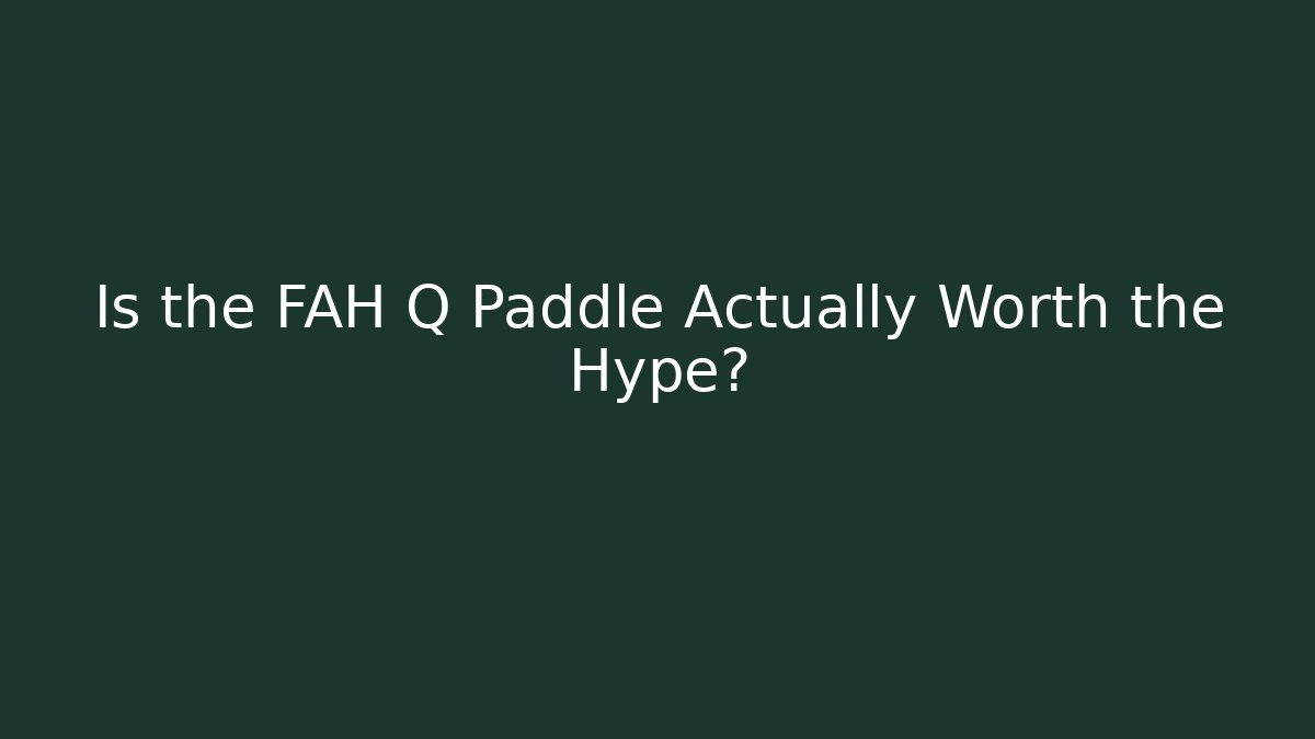 Is the FAH Q Paddle Actually Worth the Hype?