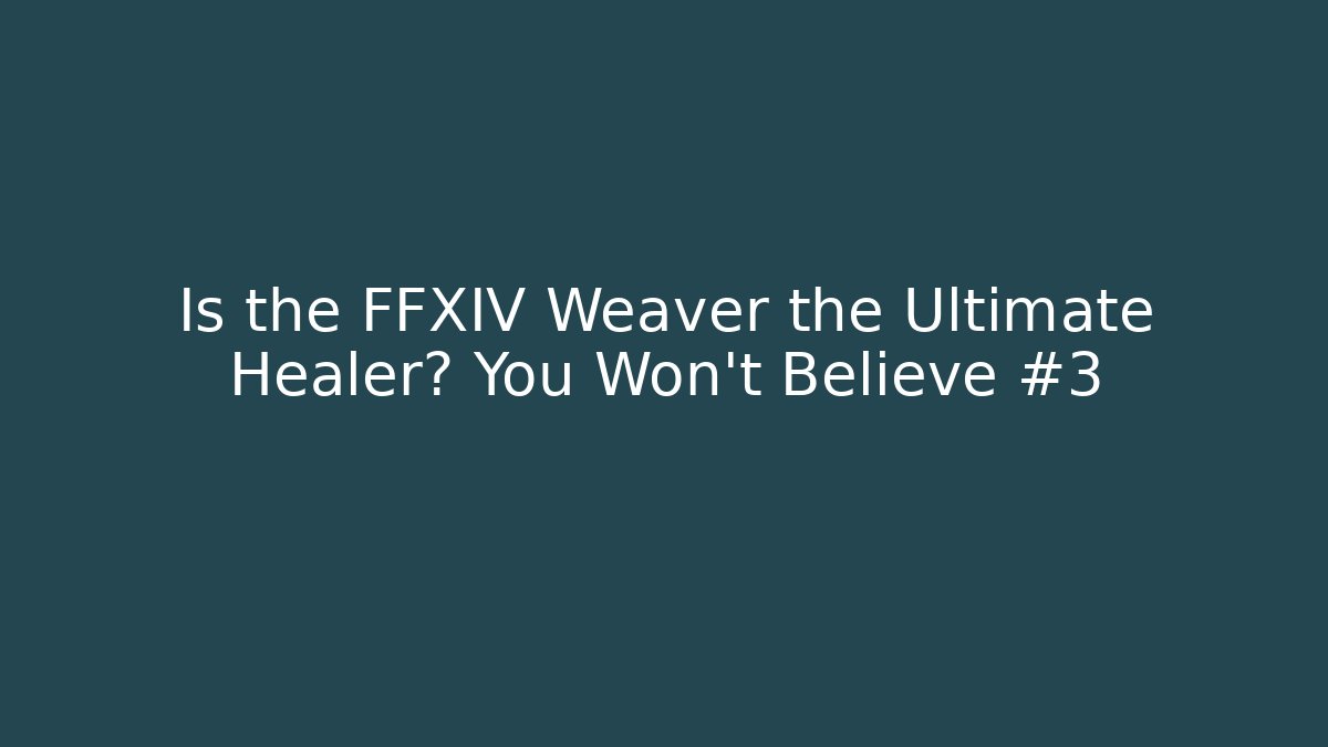 Is the FFXIV Weaver the Ultimate Healer? You Won't Believe #3