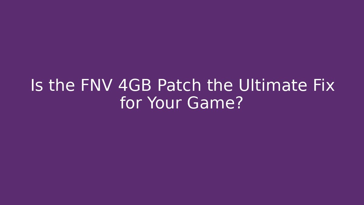 Is the FNV 4GB Patch the Ultimate Fix for Your Game? - Create More Assets