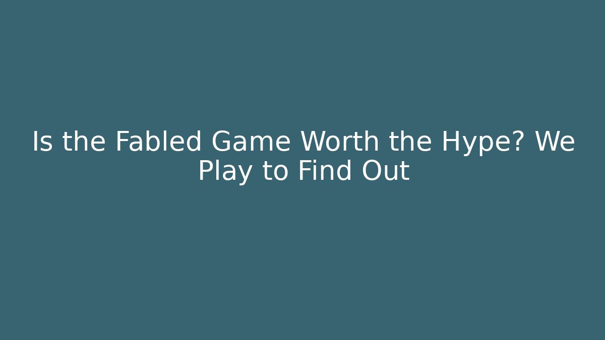 Is the Fabled Game Worth the Hype? We Play to Find Out