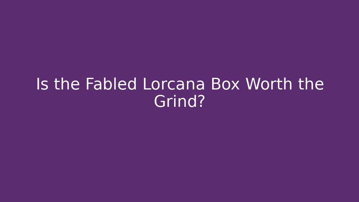 Is the Fabled Lorcana Box Worth the Grind?