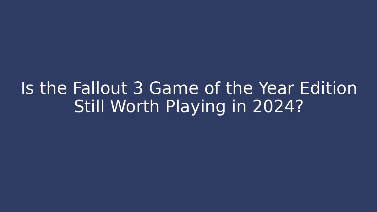 Is the Fallout 3 Game of the Year Edition Still Worth Playing in 2024?