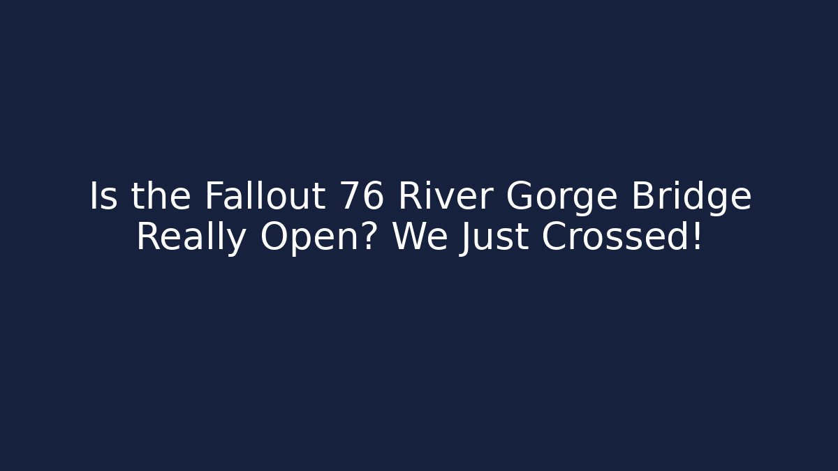 Is the Fallout 76 River Gorge Bridge Really Open? We Just Crossed!