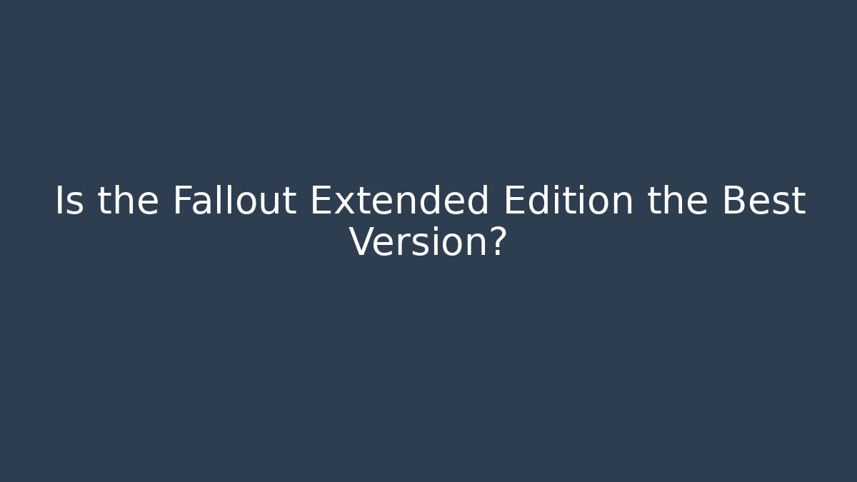 Is the Fallout Extended Edition the Best Version? - Create More Assets