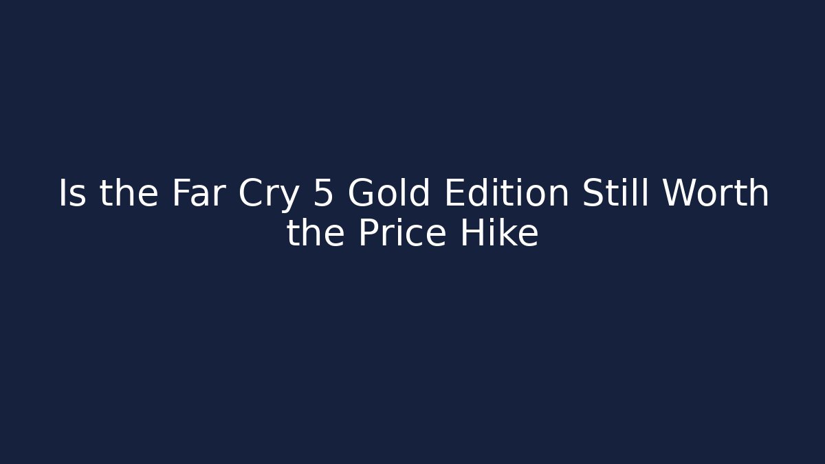 Is the Far Cry 5 Gold Edition Still Worth the Price Hike