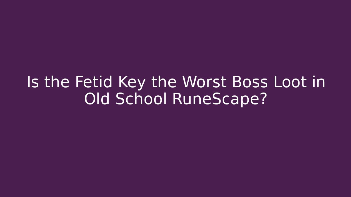 Is the Fetid Key the Worst Boss Loot in Old School RuneScape?