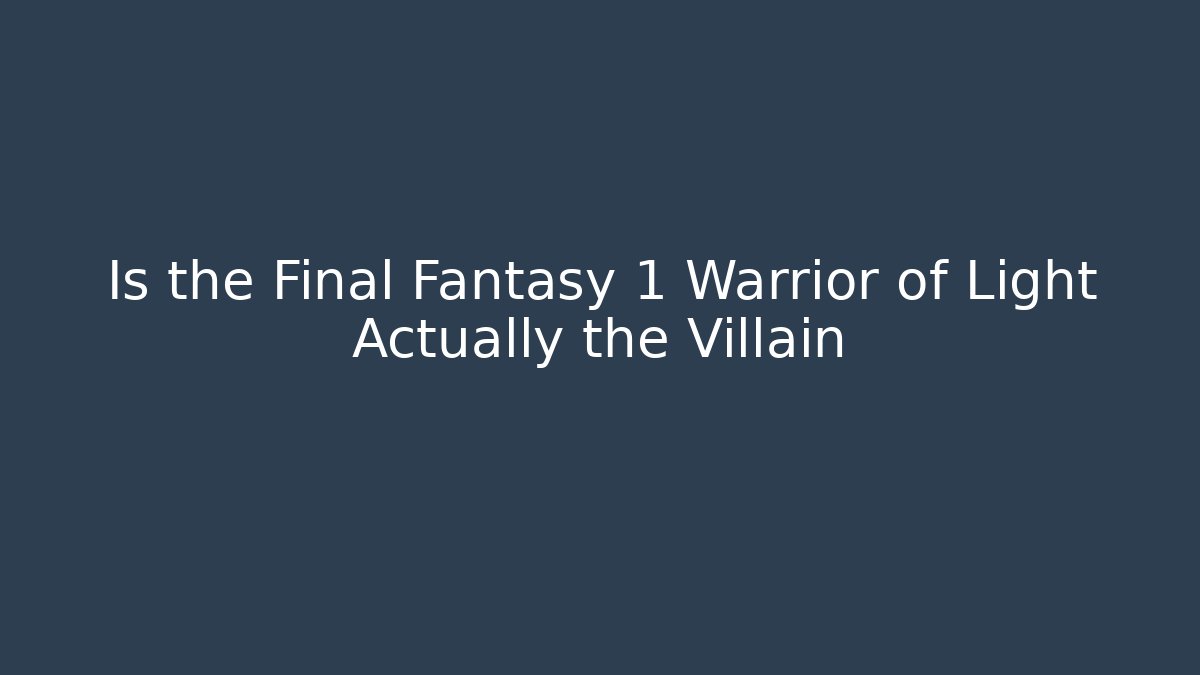 Is the Final Fantasy 1 Warrior of Light Actually the Villain