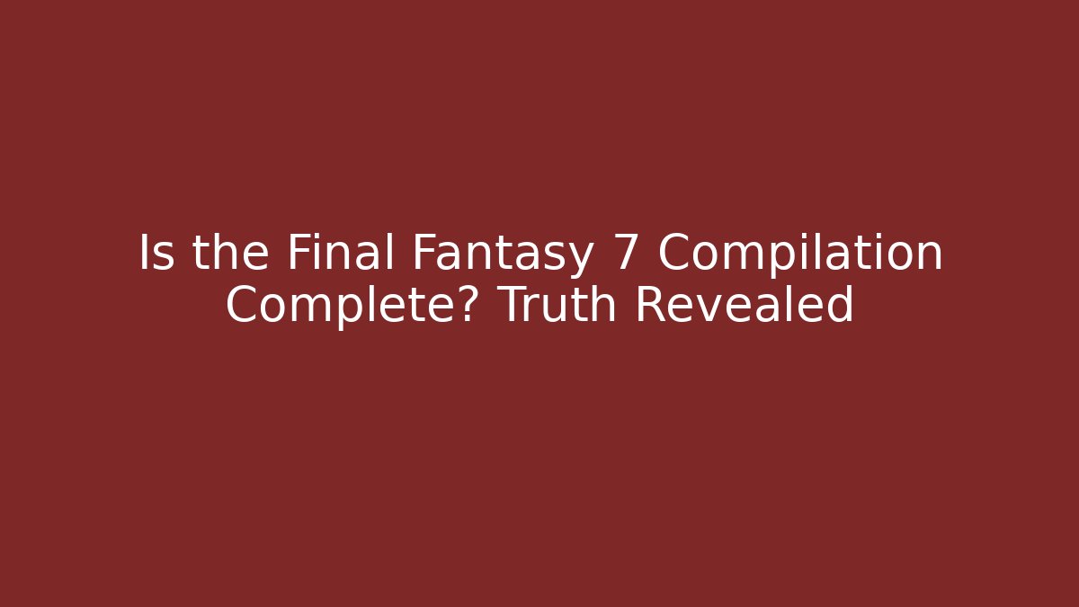 Is the Final Fantasy 7 Compilation Complete? Truth Revealed - Create More Assets