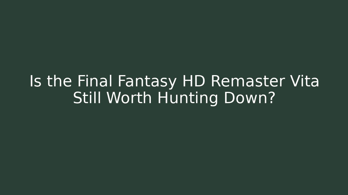 Is the Final Fantasy HD Remaster Vita Still Worth Hunting Down?