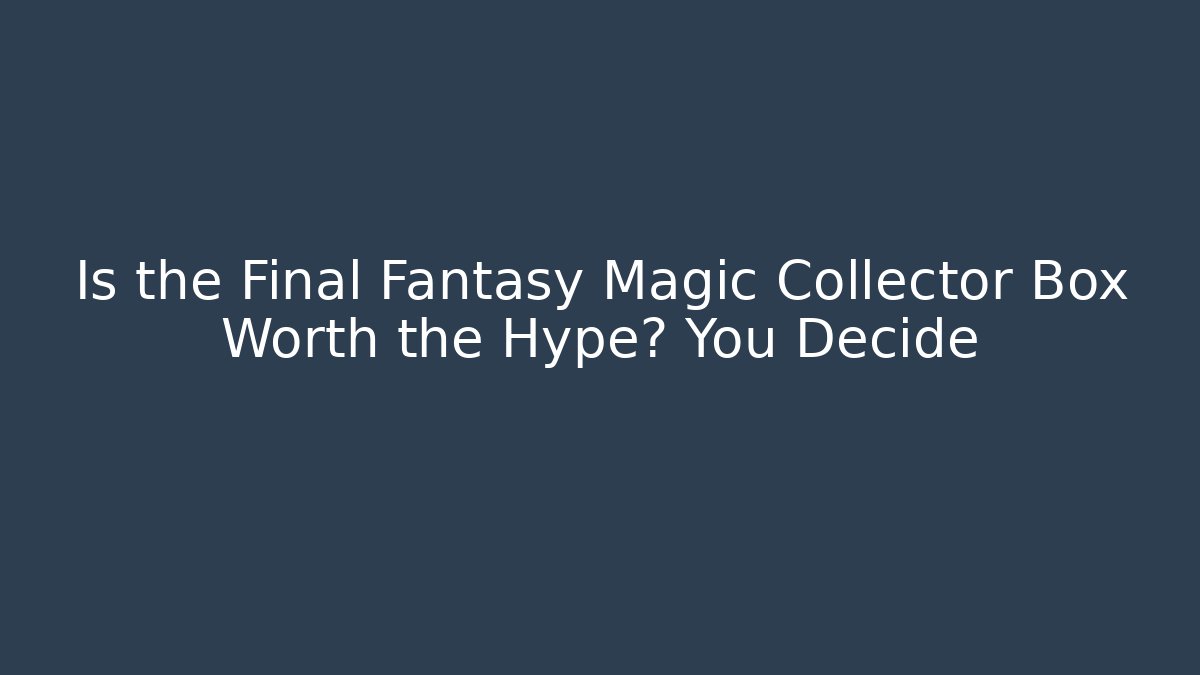 Is the Final Fantasy Magic Collector Box Worth the Hype? You Decide