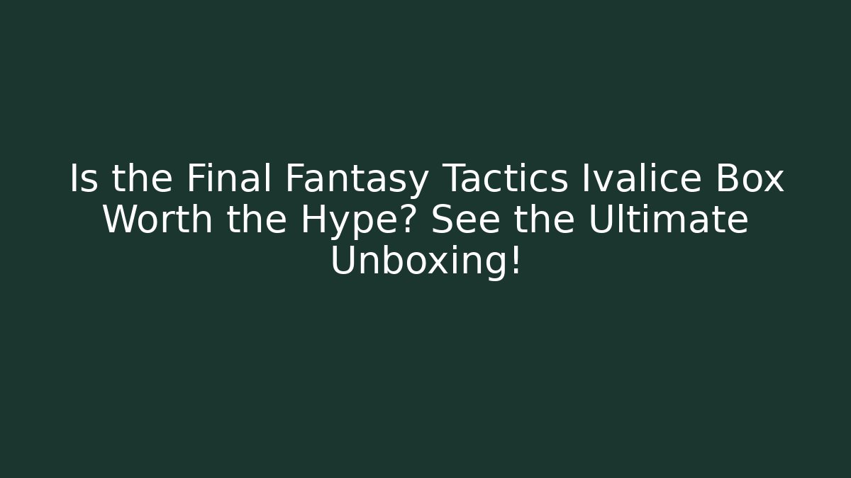Is the Final Fantasy Tactics Ivalice Box Worth the Hype? See the Ultimate Unboxing!
