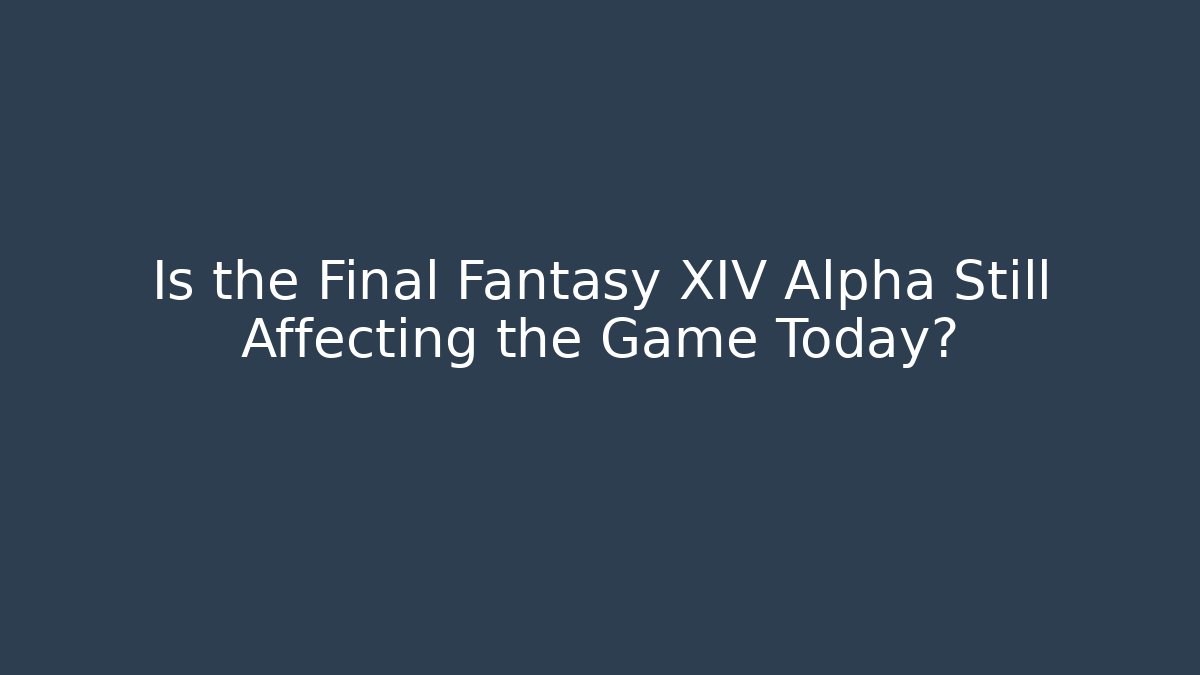 Is the Final Fantasy XIV Alpha Still Affecting the Game Today?