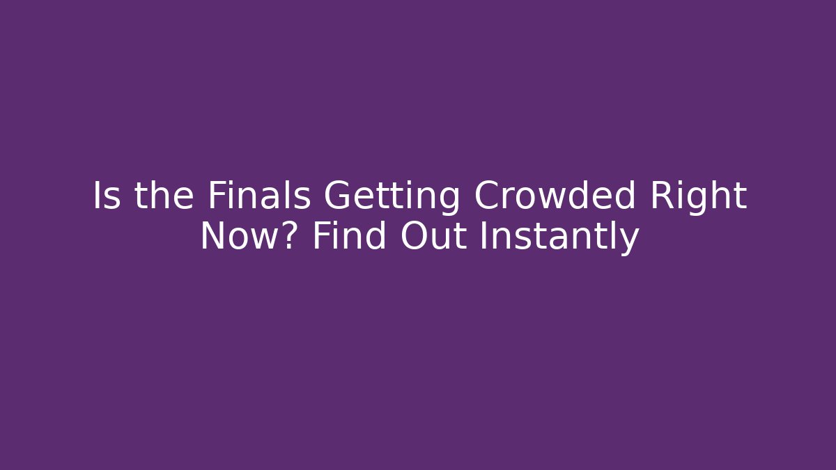 Is the Finals Getting Crowded Right Now? Find Out Instantly - Create More Assets