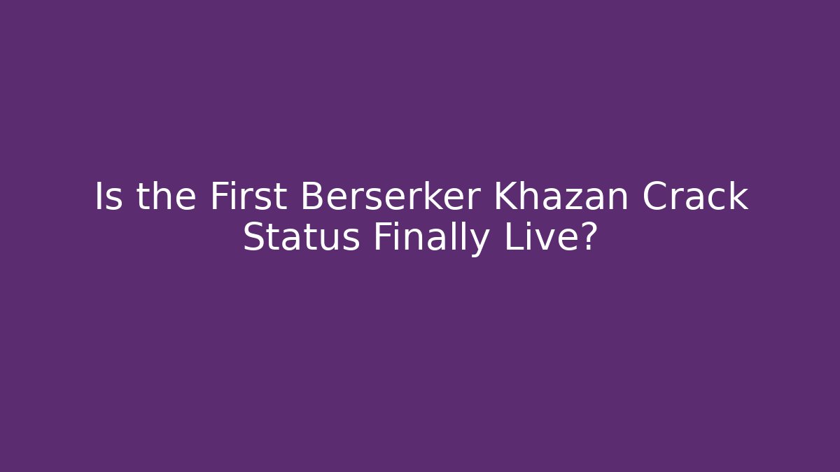 Is the First Berserker Khazan Crack Status Finally Live?