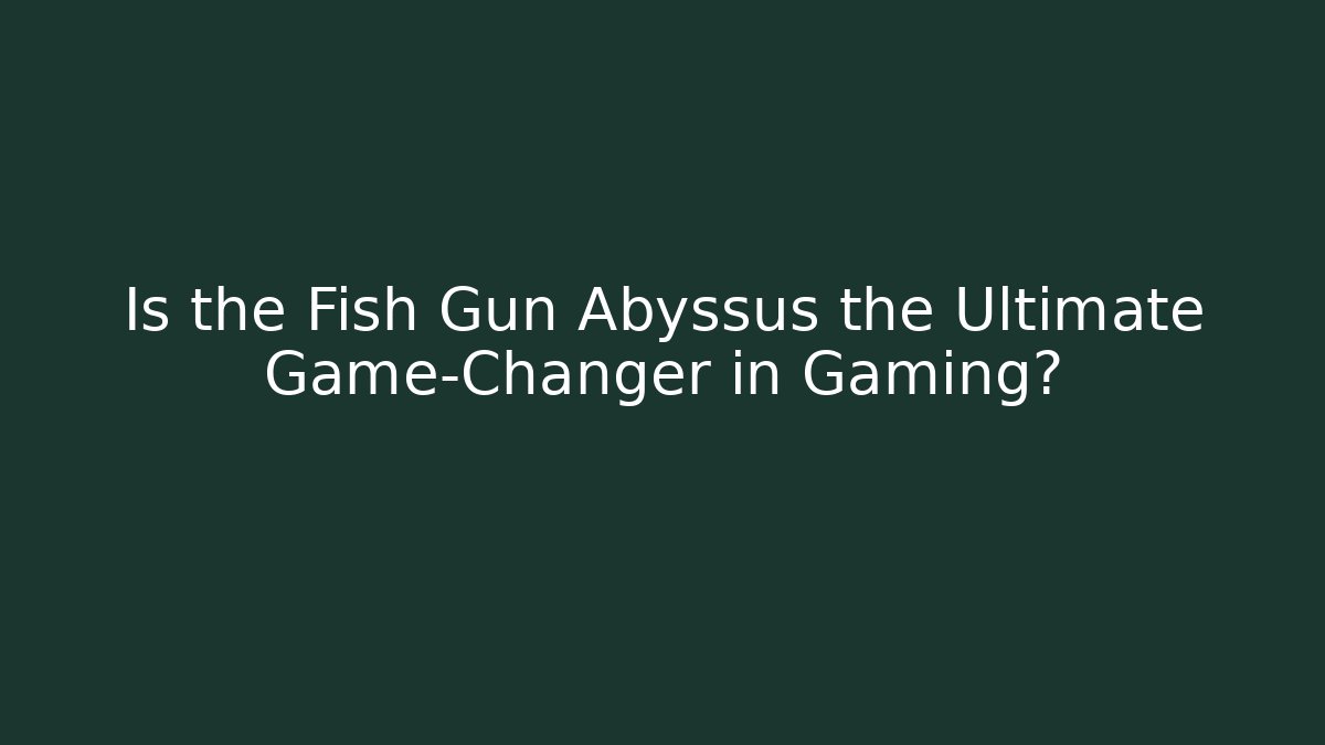 Is the Fish Gun Abyssus the Ultimate Game-Changer in Gaming?