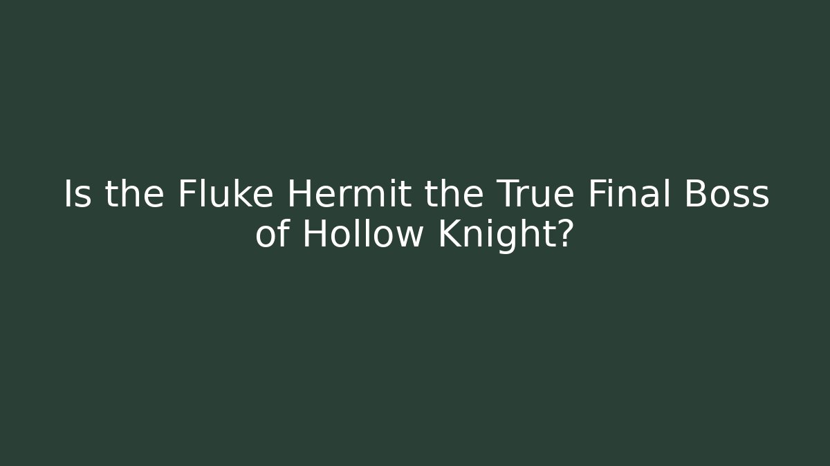 Is the Fluke Hermit the True Final Boss of Hollow Knight?