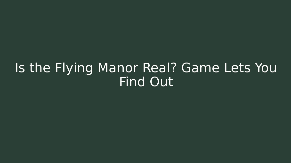 Is the Flying Manor Real? Game Lets You Find Out - Create More Assets