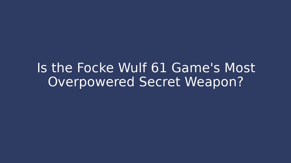 Is the Focke Wulf 61 Game's Most Overpowered Secret Weapon?