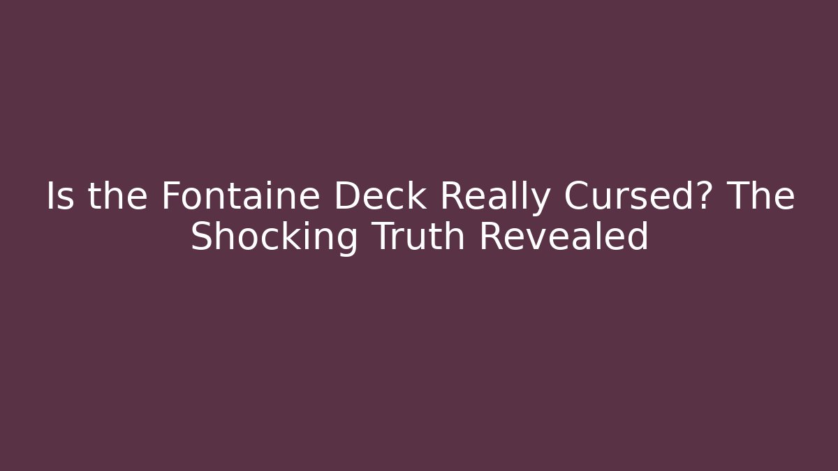 Is the Fontaine Deck Really Cursed? The Shocking Truth Revealed