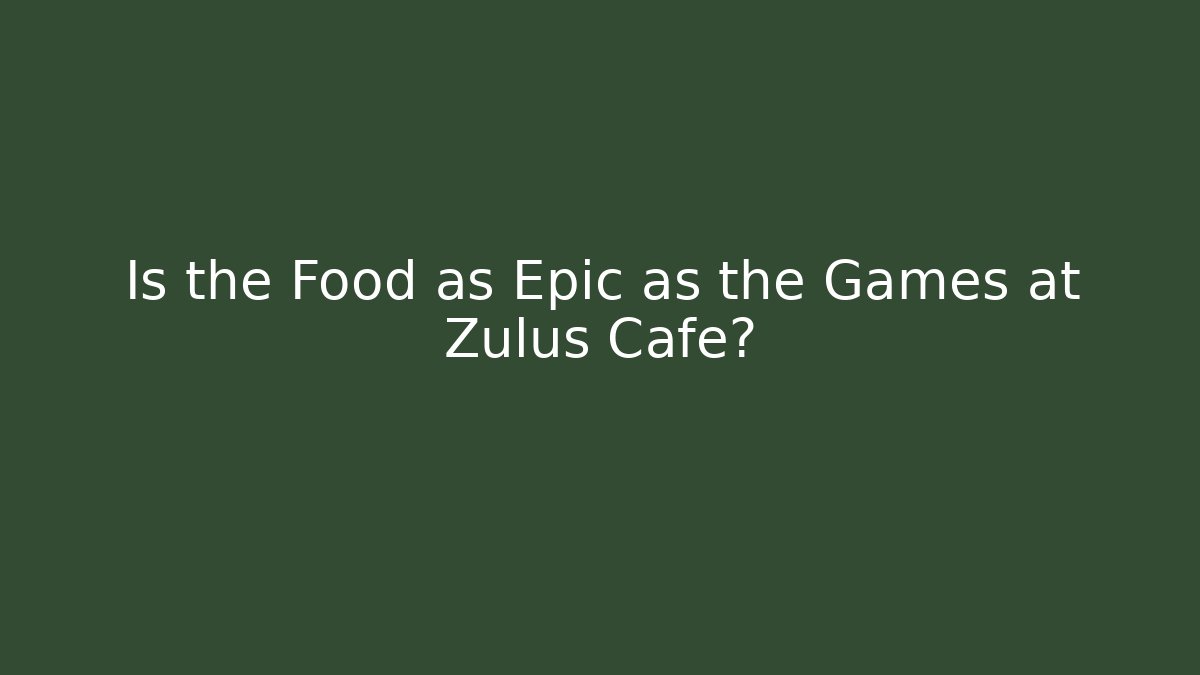 Is the Food as Epic as the Games at Zulus Cafe?