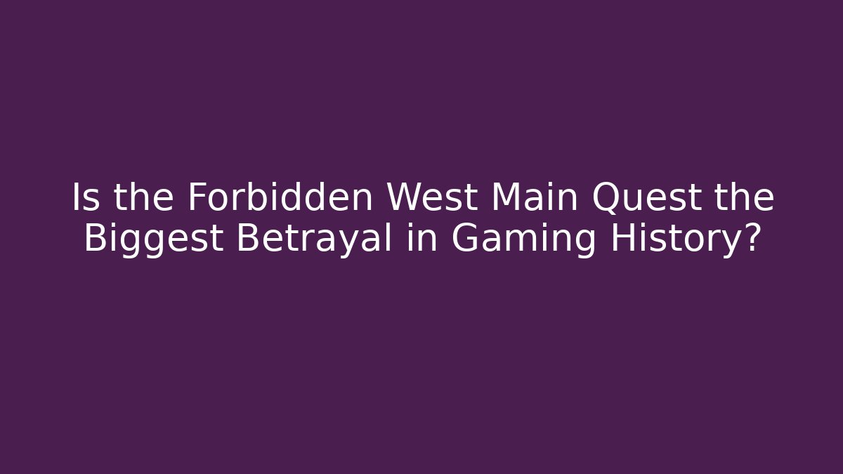 Is the Forbidden West Main Quest the Biggest Betrayal in Gaming History?