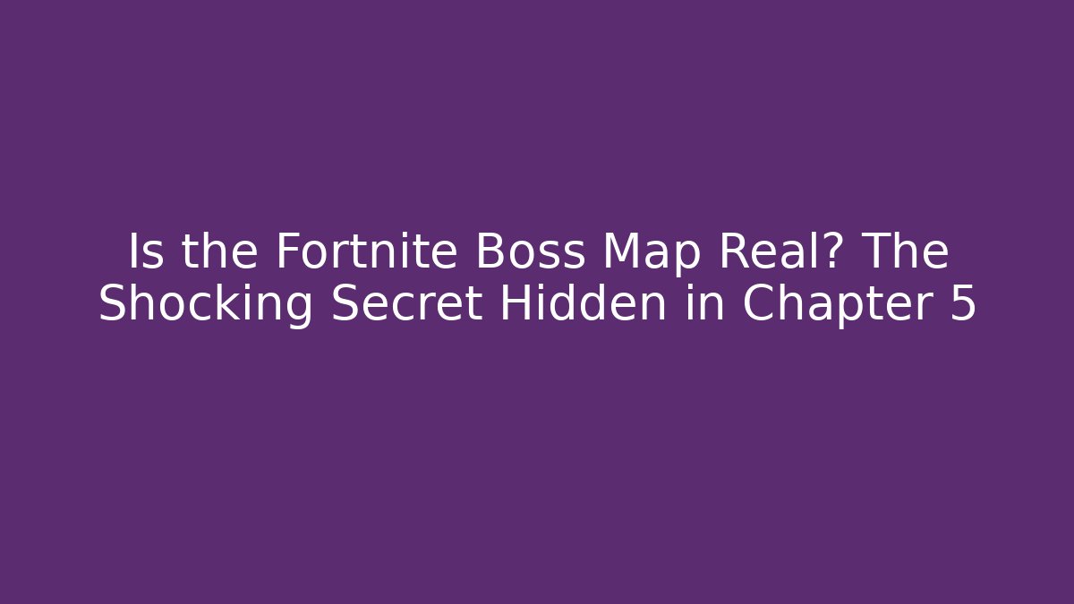 Is the Fortnite Boss Map Real? The Shocking Secret Hidden in Chapter 5
