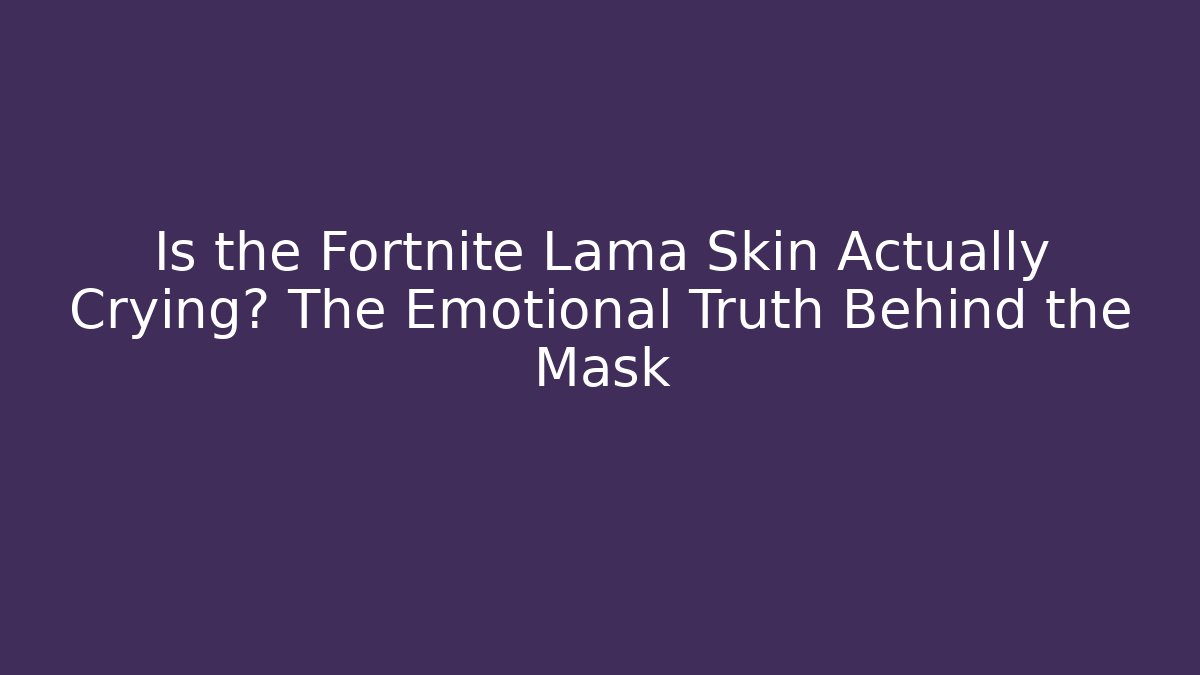 Is the Fortnite Lama Skin Actually Crying? The Emotional Truth Behind the Mask