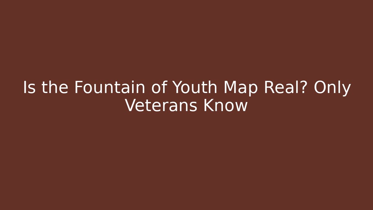 Is the Fountain of Youth Map Real? Only Veterans Know