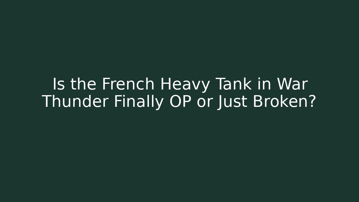 Is the French Heavy Tank in War Thunder Finally OP or Just Broken?