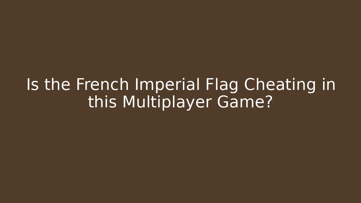 Is the French Imperial Flag Cheating in this Multiplayer Game?