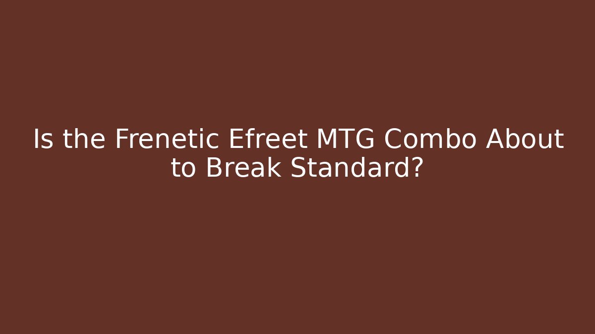 Is the Frenetic Efreet MTG Combo About to Break Standard?