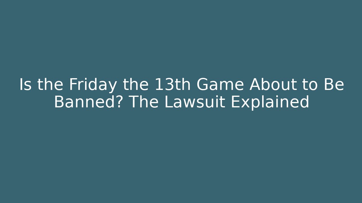 Is the Friday the 13th Game About to Be Banned? The Lawsuit Explained