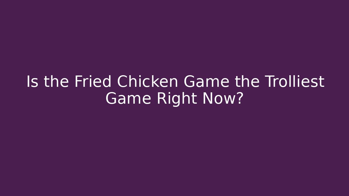 Is the Fried Chicken Game the Trolliest Game Right Now?