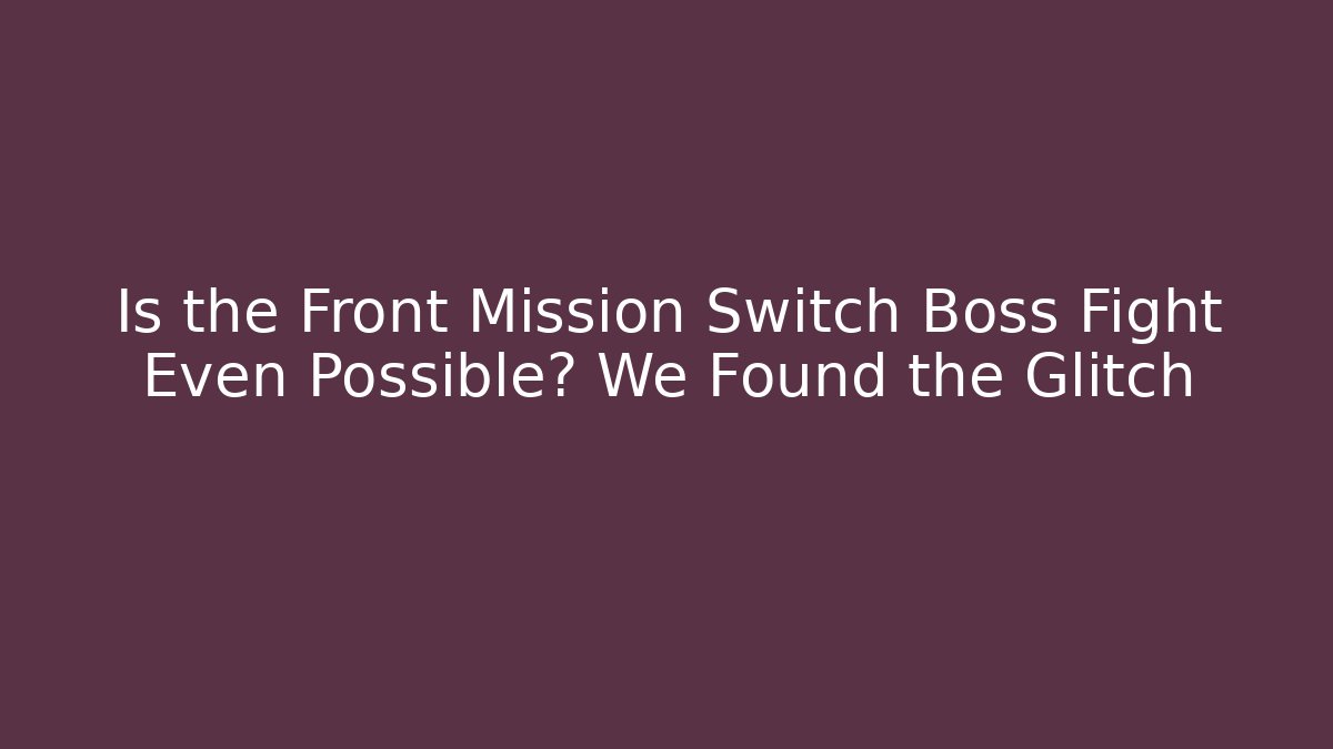 Is the Front Mission Switch Boss Fight Even Possible? We Found the Glitch