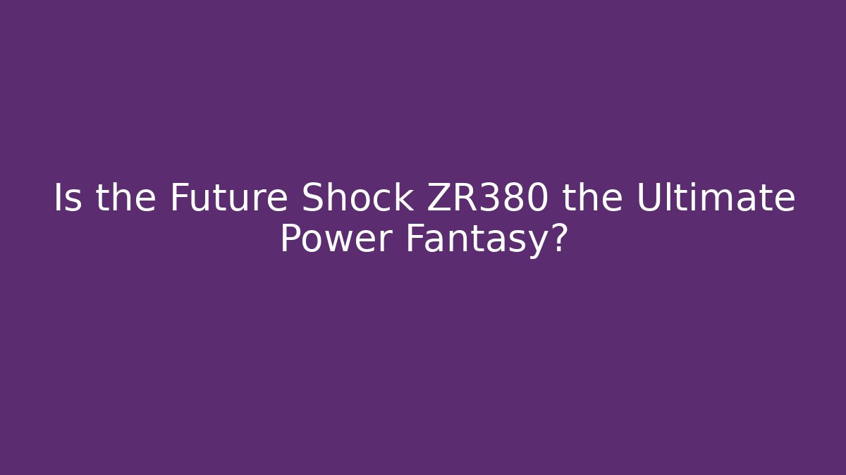 Is the Future Shock ZR380 the Ultimate Power Fantasy?