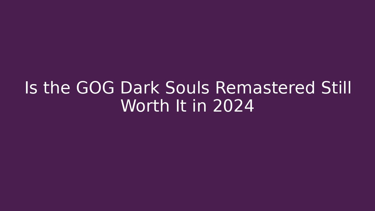Is the GOG Dark Souls Remastered Still Worth It in 2024