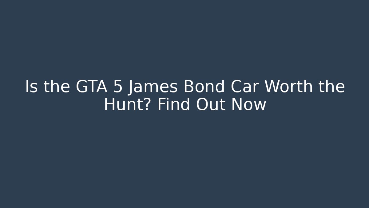 Is the GTA 5 James Bond Car Worth the Hunt? Find Out Now