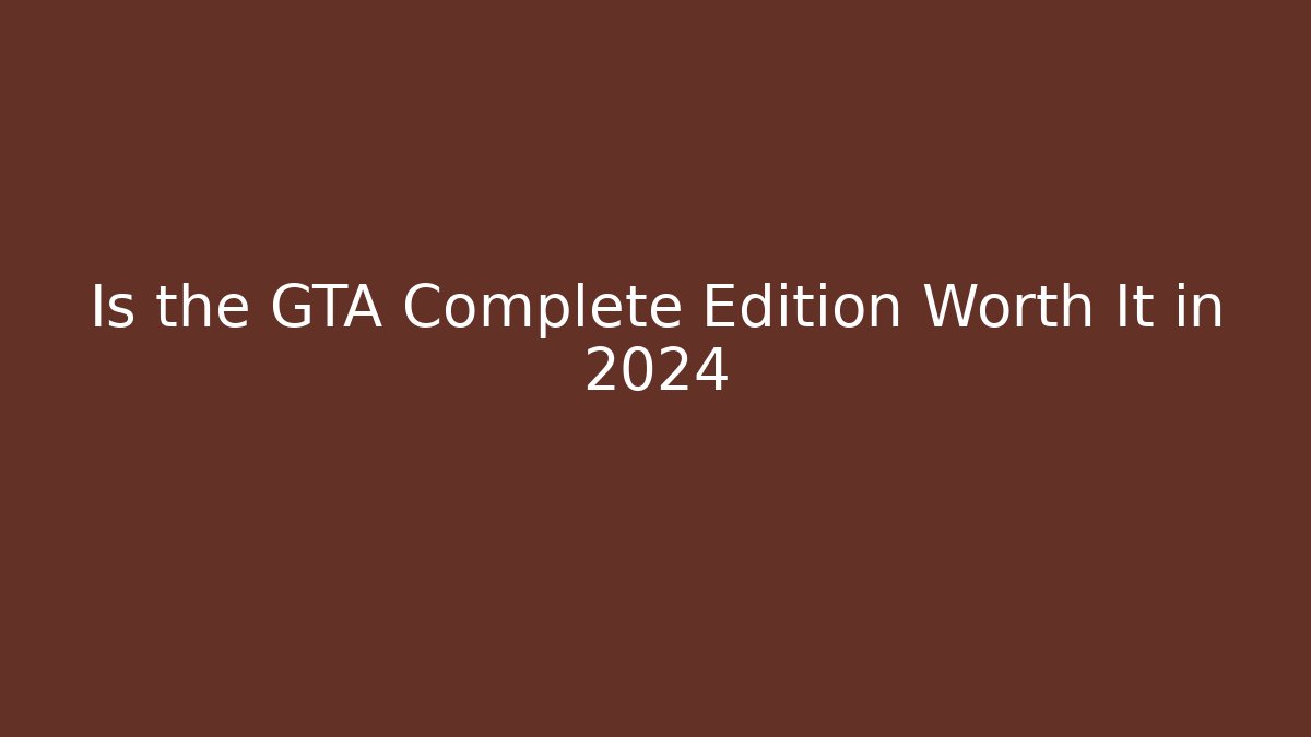 Is the GTA Complete Edition Worth It in 2024