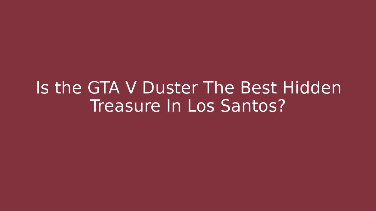 Is the GTA V Duster The Best Hidden Treasure In Los Santos?