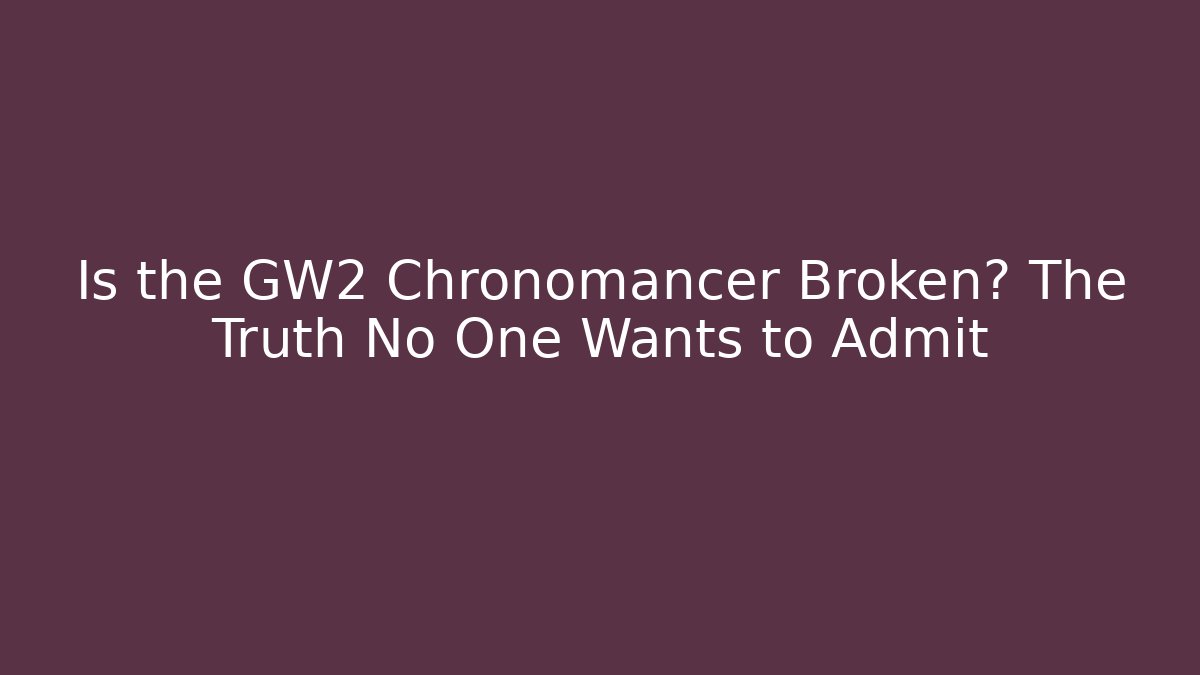 Is the GW2 Chronomancer Broken? The Truth No One Wants to Admit