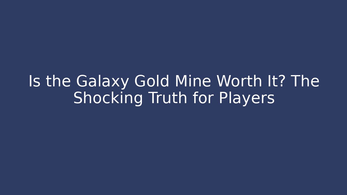 Is the Galaxy Gold Mine Worth It? The Shocking Truth for Players