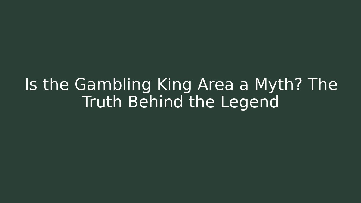 Is the Gambling King Area a Myth? The Truth Behind the Legend
