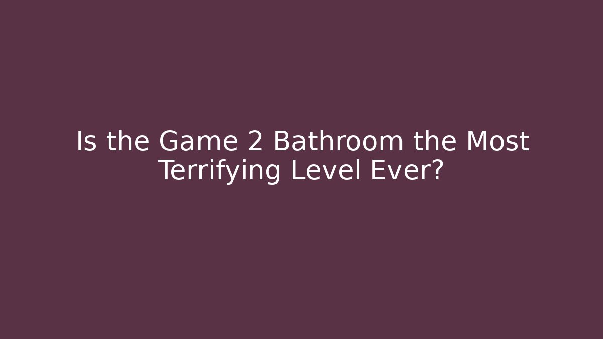 Is the Game 2 Bathroom the Most Terrifying Level Ever?