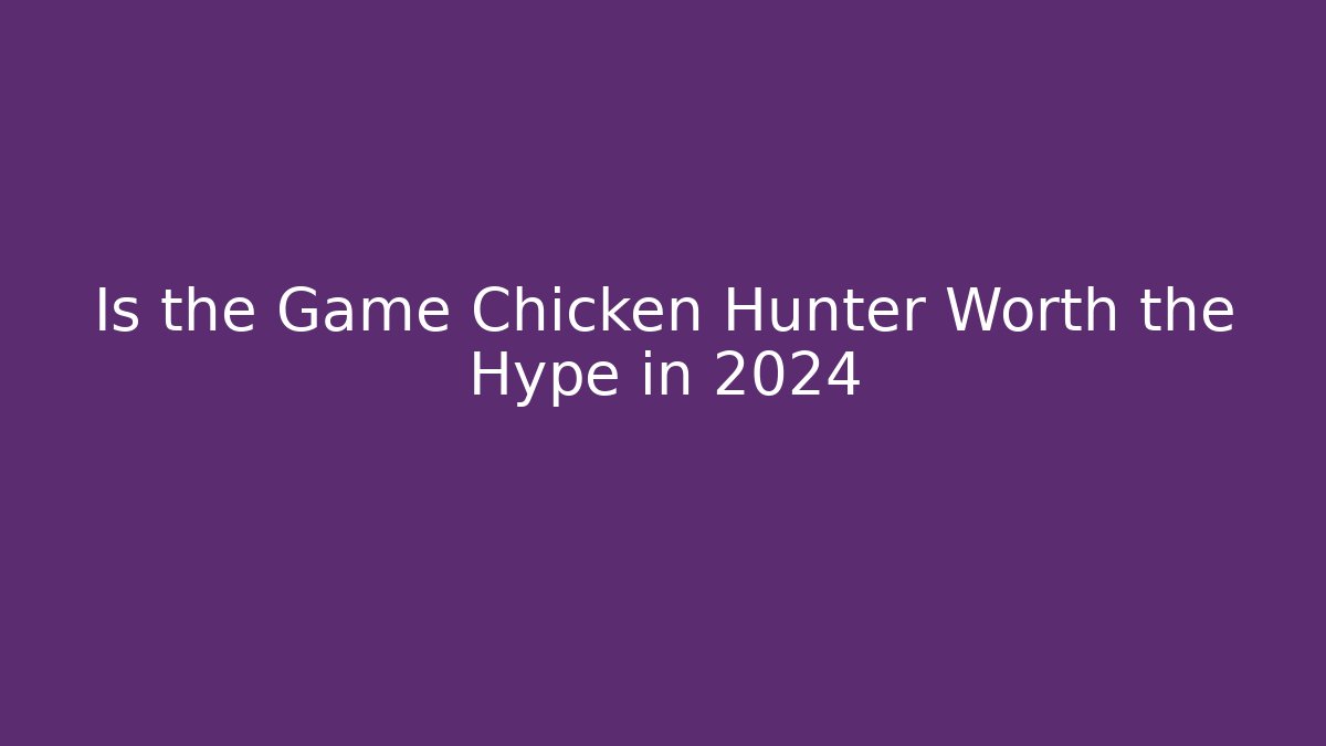Is the Game Chicken Hunter Worth the Hype in 2024