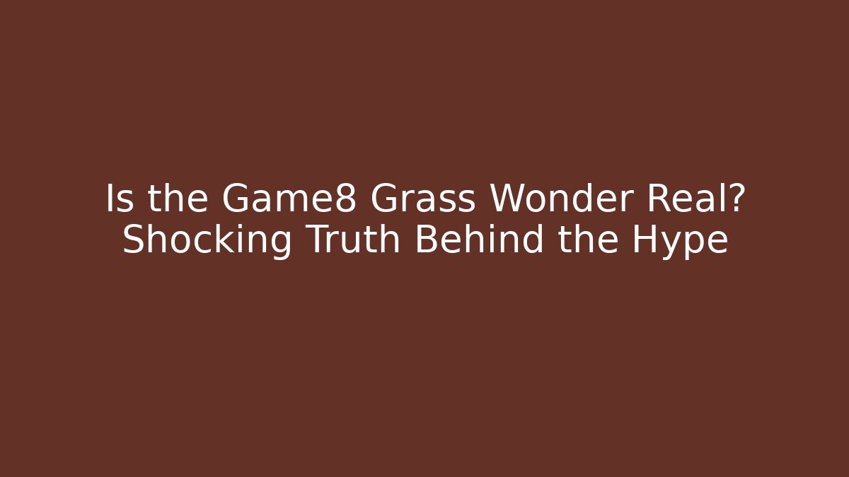 Is the Game8 Grass Wonder Real? Shocking Truth Behind the Hype