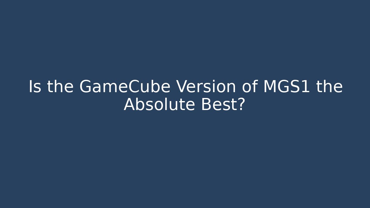 Is the GameCube Version of MGS1 the Absolute Best?