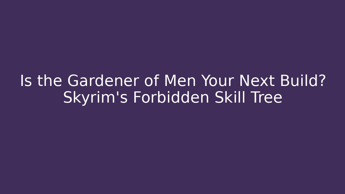 Is the Gardener of Men Your Next Build? Skyrim's Forbidden Skill Tree